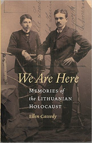 We Are Here: Memories of the Lithuanian Holocaust by Ellen Cassedy