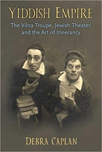 Yiddish Empire: The Vilna Troupe, Jewish Theater, and the Art of Itinerancy by Debra Caplan