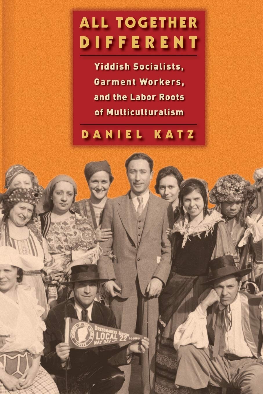 All Together Different: Yiddish Socialists, Garment Workers, and the Labor Roots of Multiculturalism by Daniel Katz