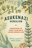 Ashkenazi Herbalism: Rediscovering the Herbal Traditions of Eastern European Jews by Deatra Cohen
