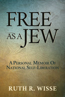 Free as a Jew: A Personal Memoir of National Self-Liberation by Ruth R. Wisse