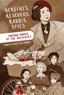 Heroines, Rescuers, Rabbis, Spies: Unsung Women of the Holocaust by Sarah Silberstein Swartz