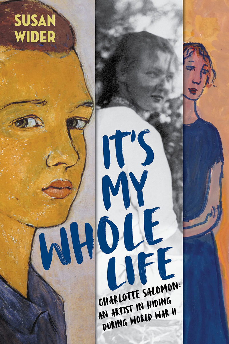 It's My Whole Life: Charlotte Salomon: An Artist in Hiding During World War II by Susan Wider