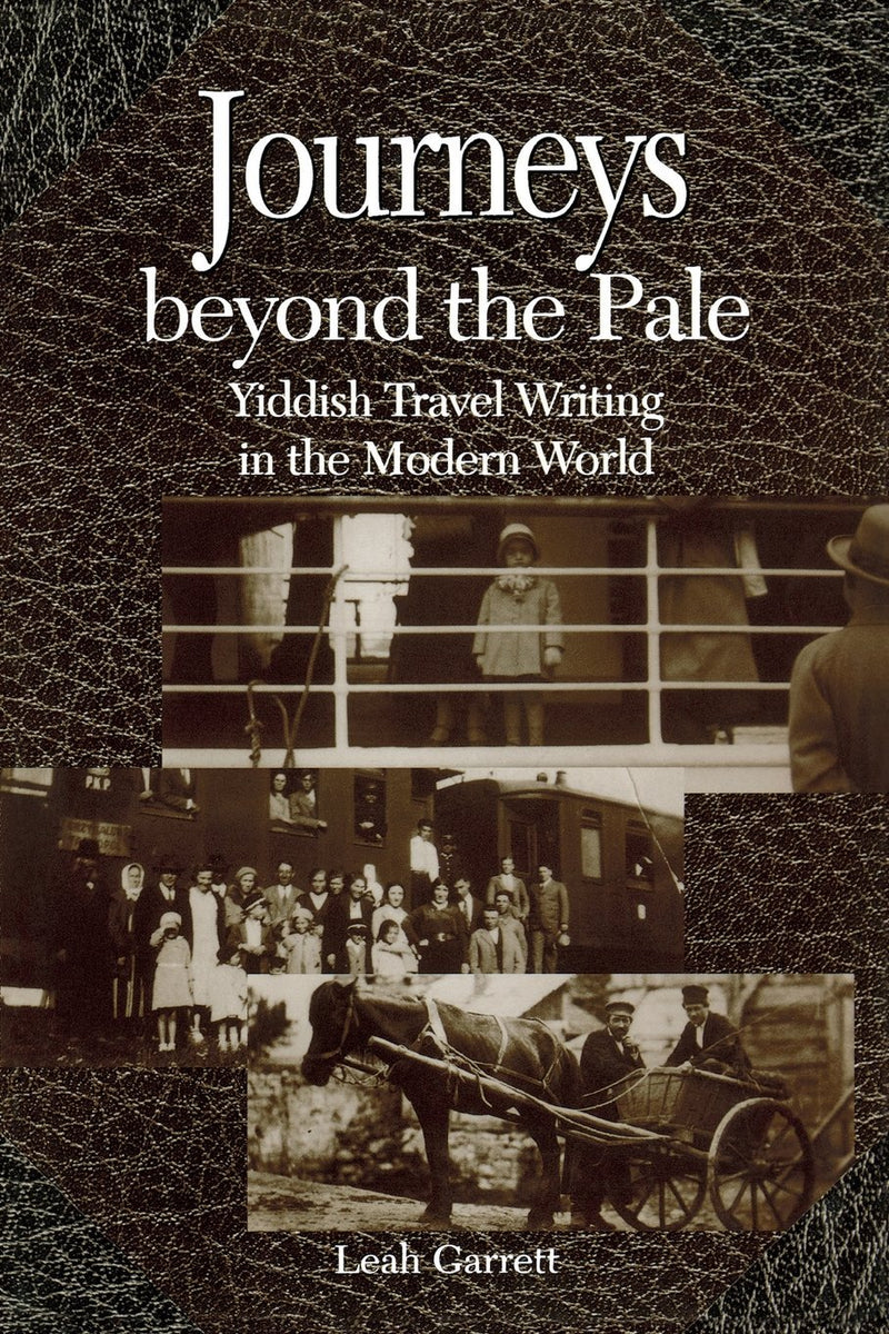 Journeys Beyond the Pale: Yiddish Travel Writing in the Modern World by Leah Garrett
