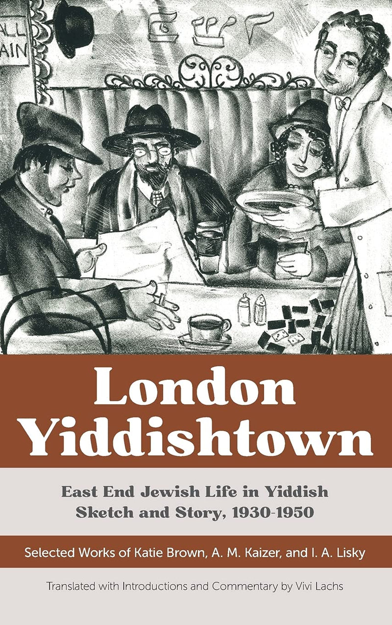 London Yiddishtown East End Jewish Life in Yiddish Sketch and Story, 1930–1950: Selected Works of Katie Brown, A. M. Kaizer, and I. A. Lisky