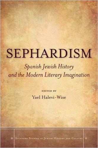 Sephardism: Spanish Jewish History and the Modern Literary Imagination Edited by Yael Halevi-Wise