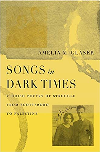 Songs in Dark Times: Yiddish Poetry of Struggle from Scottsboro to Palestine by Amelia M. Glaser