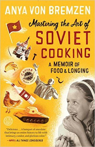 Mastering the Art of Soviet Cooking: A Memoir of Food and Longing by Anya Von Bremzen