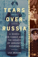 Tears Over Russia: A Search for Family and the Legacy of Ukraine's Pogroms by Lisa Brahin
